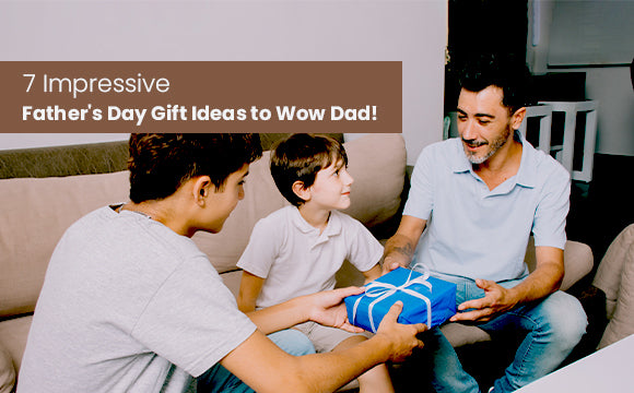 7 Impressive Father's Day Gift Ideas to Wow Dad!